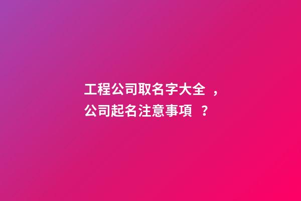 工程公司取名字大全，公司起名注意事項？-第1張-公司起名-玄機派